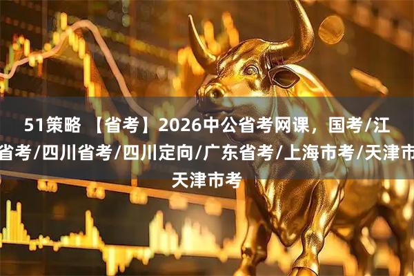 51策略 【省考】2026中公省考网课，国考/江苏省考/四川省考/四川定向/广东省考/上海市考/天津市考