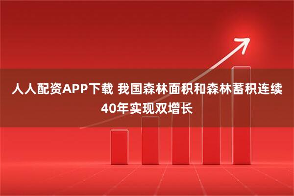 人人配资APP下载 我国森林面积和森林蓄积连续40年实现双增长