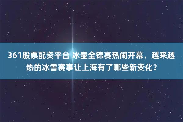 361股票配资平台 冰壶全锦赛热闹开幕,越来越热的冰雪赛事让上海有了哪些新变化?