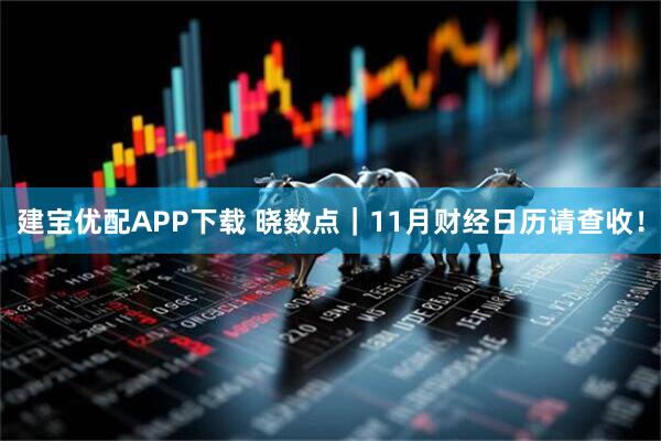 建宝优配APP下载 晓数点｜11月财经日历请查收！