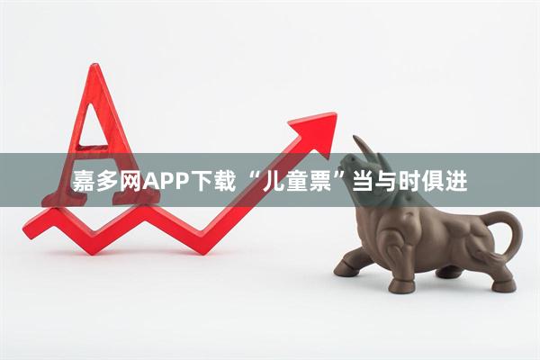 嘉多网APP下载 “儿童票”当与时俱进