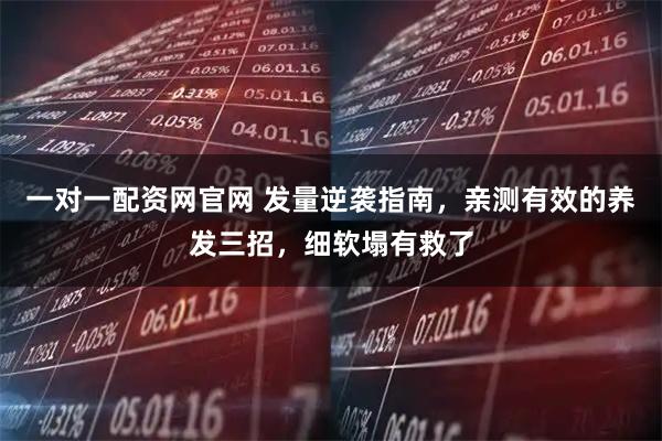 一对一配资网官网 发量逆袭指南,亲测有效的养发三招,细软塌有救了