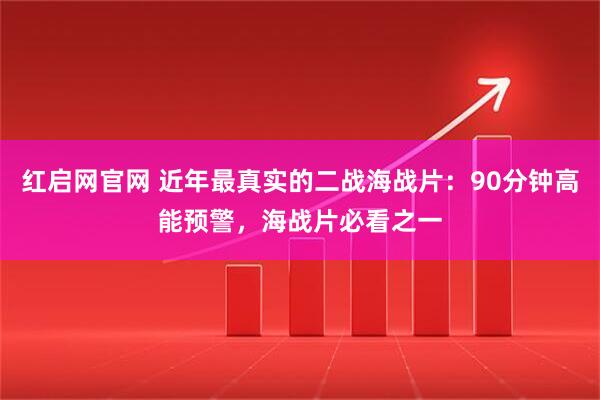 红启网官网 近年最真实的二战海战片：90分钟高能预警，海战片必看之一