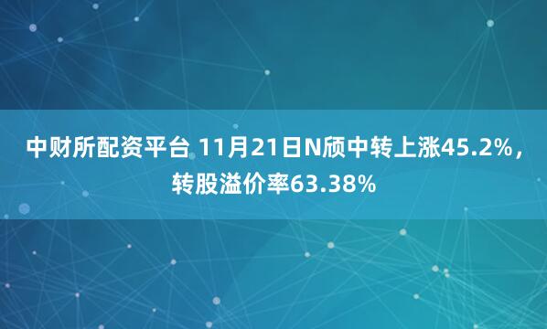 中财所配资平台 11月21日N颀中转上涨45.2%，转股溢价率63.38%