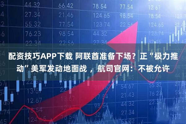 配资技巧APP下载 阿联酋准备下场？正“极力推动”美军发动地面战 ，航司官网：不被允许