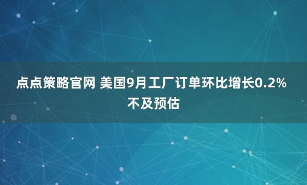 点点策略官网 美国9月工厂订单环比增长0.2% 不及预估