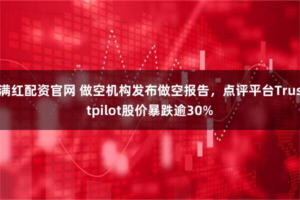 满红配资官网 做空机构发布做空报告，点评平台Trustpilot股价暴跌逾30%