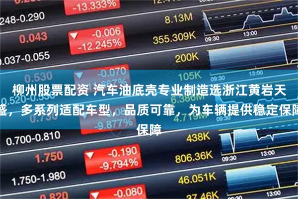 柳州股票配资 汽车油底壳专业制造选浙江黄岩天盛，多系列适配车型，品质可靠，为车辆提供稳定保障