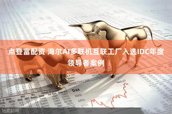 点登富配资 海尔AI多联机互联工厂入选IDC年度领导者案例