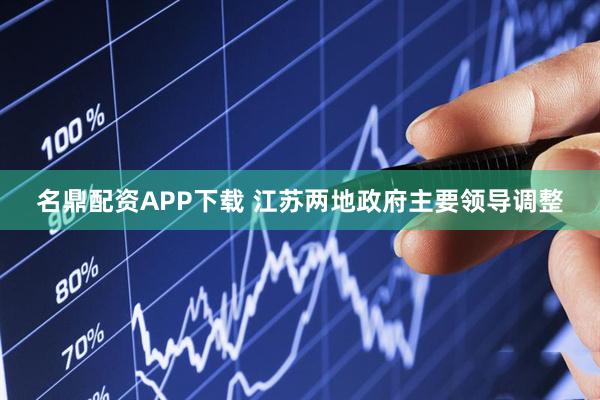 名鼎配资APP下载 江苏两地政府主要领导调整