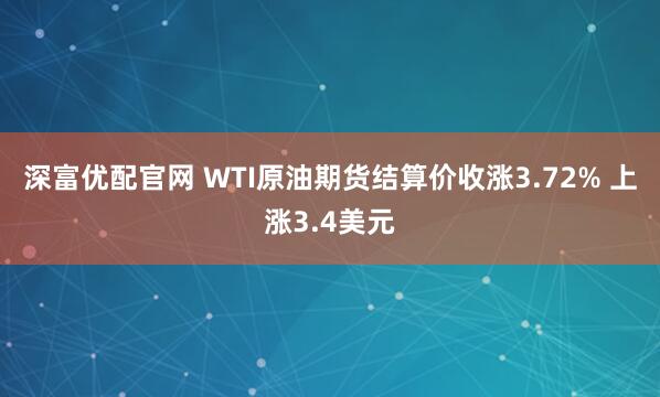 深富优配官网 WTI原油期货结算价收涨3.72% 上涨3.4美元