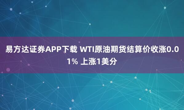 易方达证券APP下载 WTI原油期货结算价收涨0.01% 上涨1美分