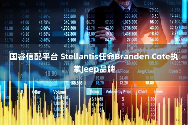 国睿信配平台 Stellantis任命Branden Cote执掌Jeep品牌